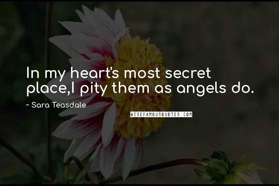 Sara Teasdale Quotes: In my heart's most secret place,I pity them as angels do.