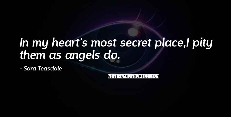 Sara Teasdale Quotes: In my heart's most secret place,I pity them as angels do.