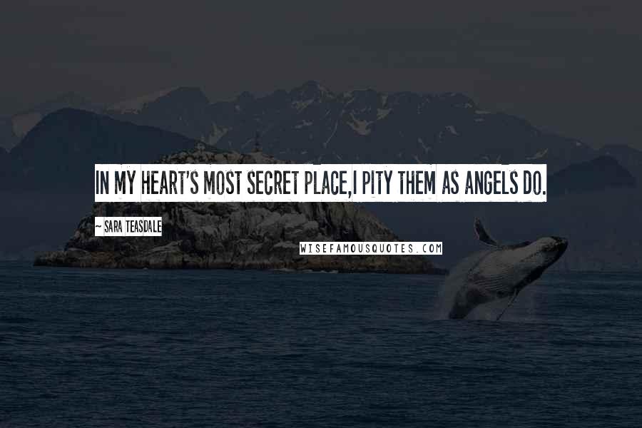 Sara Teasdale Quotes: In my heart's most secret place,I pity them as angels do.