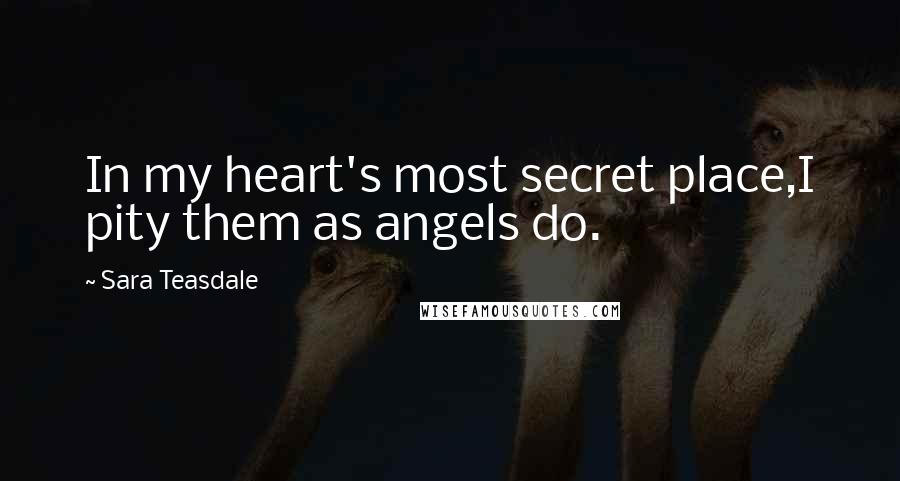 Sara Teasdale Quotes: In my heart's most secret place,I pity them as angels do.