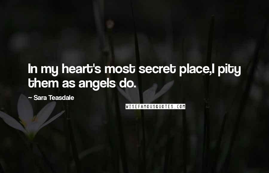Sara Teasdale Quotes: In my heart's most secret place,I pity them as angels do.
