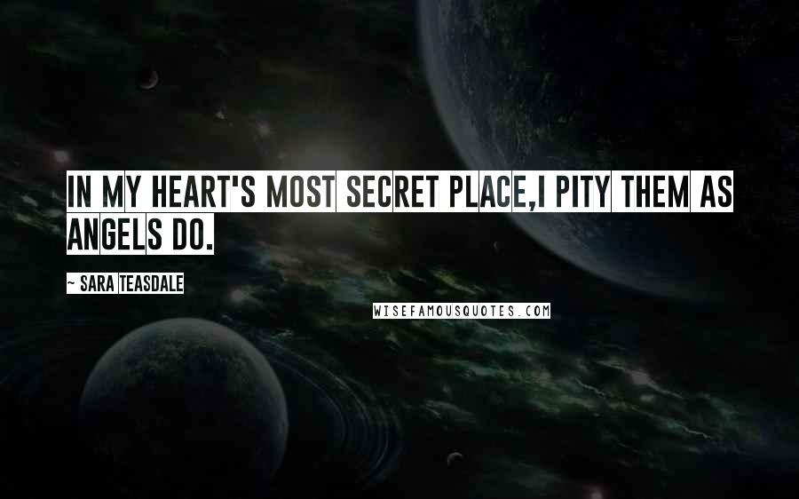 Sara Teasdale Quotes: In my heart's most secret place,I pity them as angels do.
