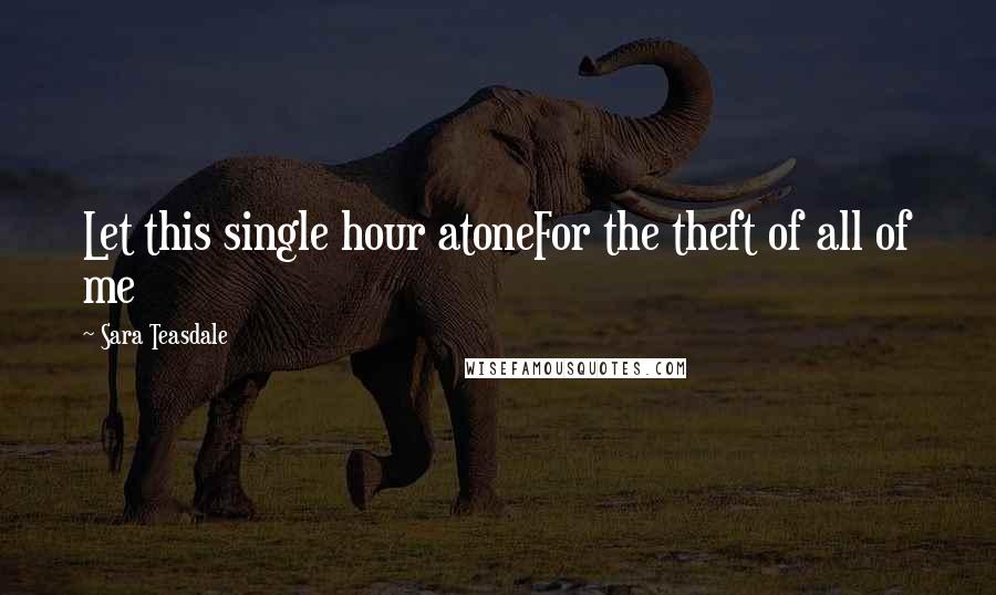 Sara Teasdale Quotes: Let this single hour atoneFor the theft of all of me