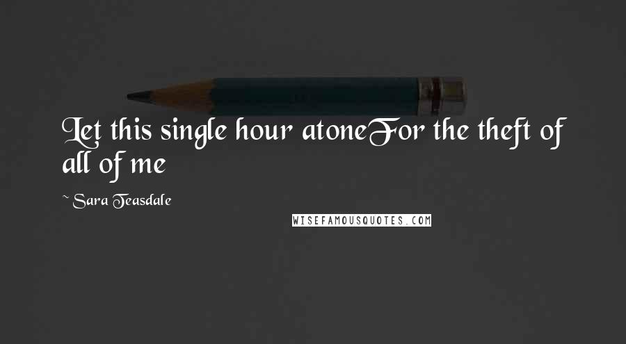 Sara Teasdale Quotes: Let this single hour atoneFor the theft of all of me