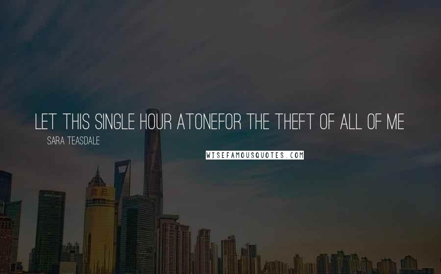 Sara Teasdale Quotes: Let this single hour atoneFor the theft of all of me