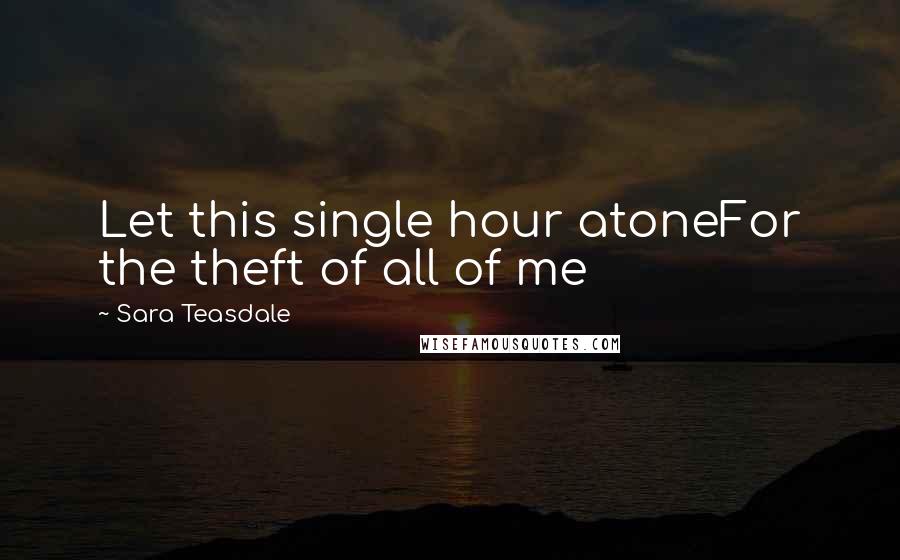 Sara Teasdale Quotes: Let this single hour atoneFor the theft of all of me