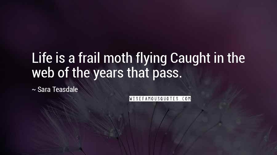 Sara Teasdale Quotes: Life is a frail moth flying Caught in the web of the years that pass.