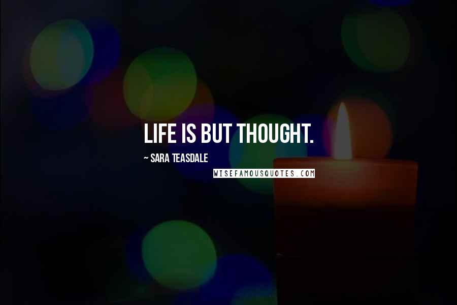 Sara Teasdale Quotes: Life is but thought.