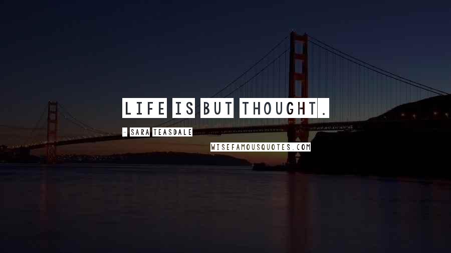 Sara Teasdale Quotes: Life is but thought.