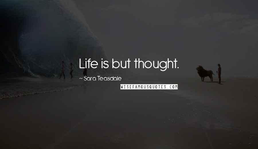 Sara Teasdale Quotes: Life is but thought.