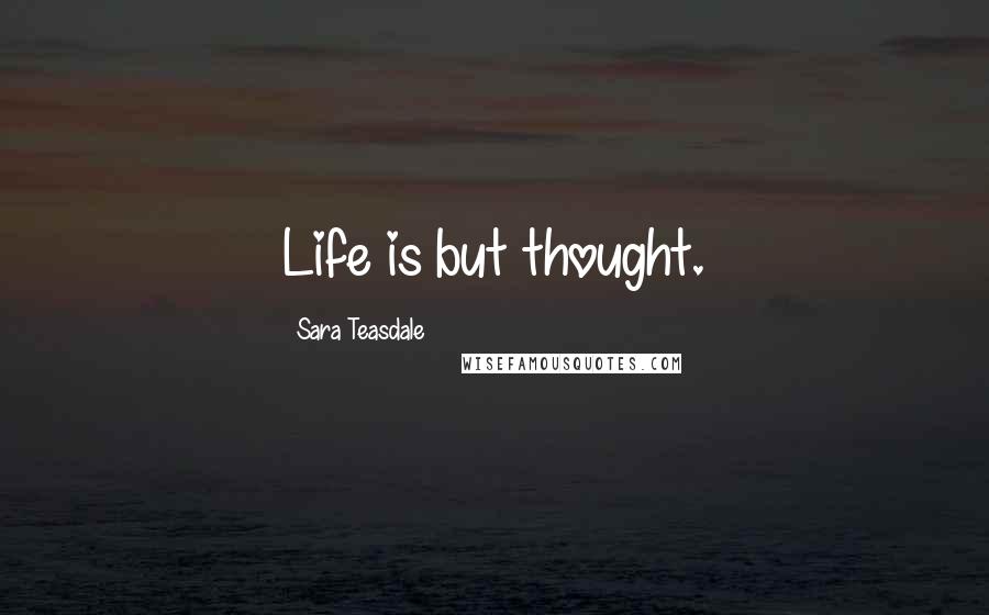 Sara Teasdale Quotes: Life is but thought.