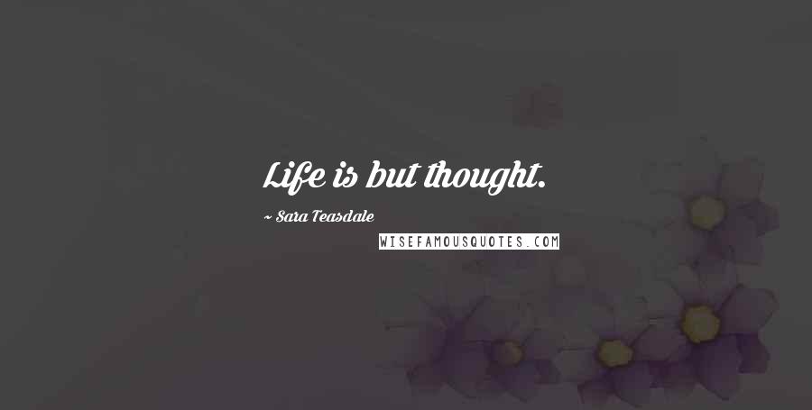 Sara Teasdale Quotes: Life is but thought.