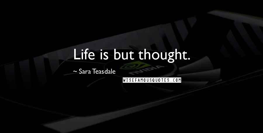 Sara Teasdale Quotes: Life is but thought.