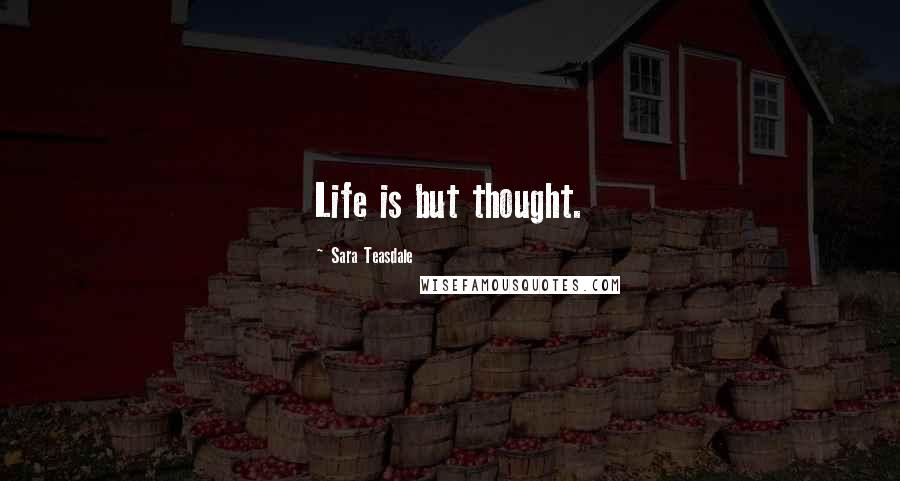 Sara Teasdale Quotes: Life is but thought.