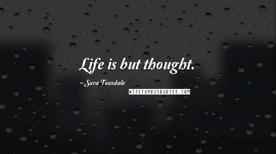 Sara Teasdale Quotes: Life is but thought.