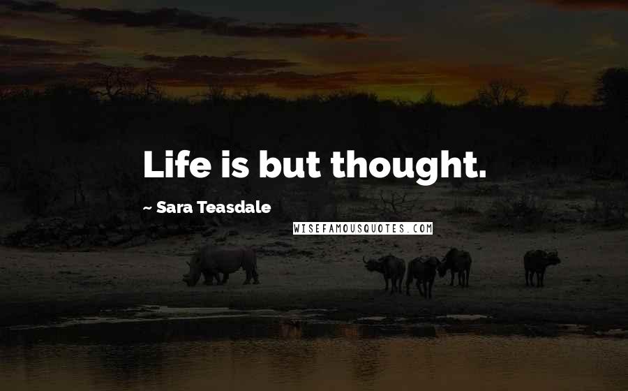 Sara Teasdale Quotes: Life is but thought.