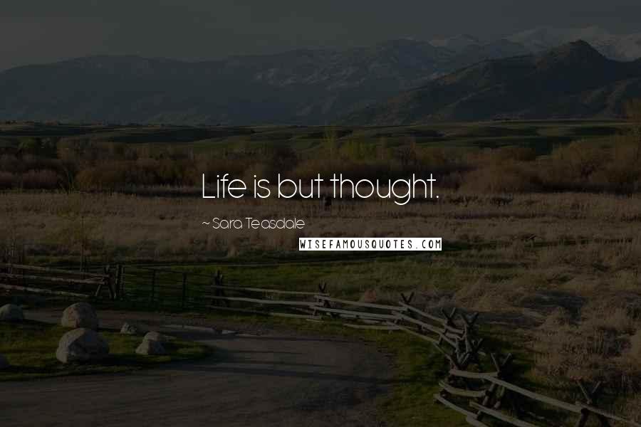 Sara Teasdale Quotes: Life is but thought.