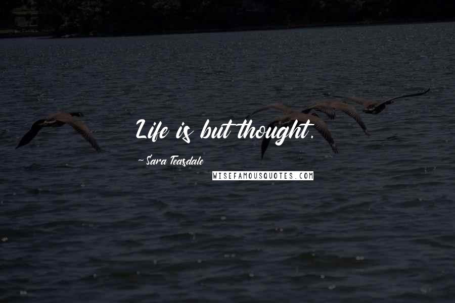 Sara Teasdale Quotes: Life is but thought.