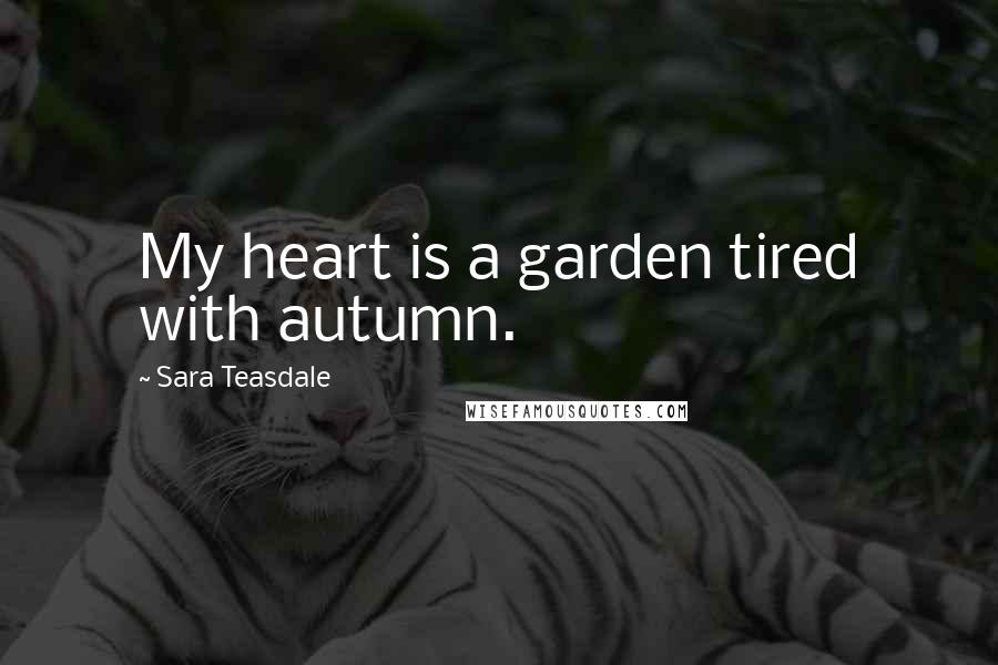 Sara Teasdale Quotes: My heart is a garden tired with autumn.