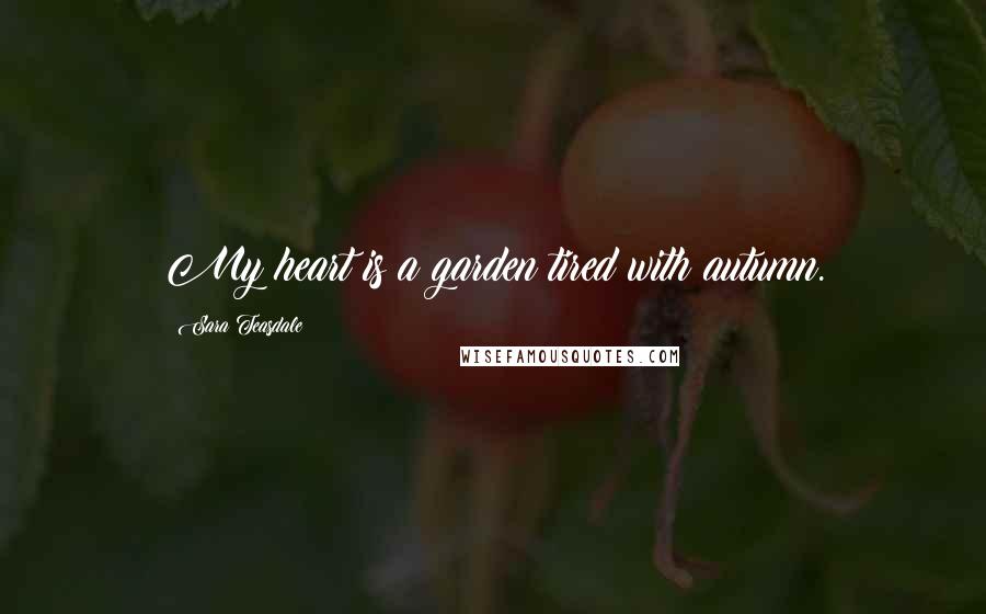 Sara Teasdale Quotes: My heart is a garden tired with autumn.