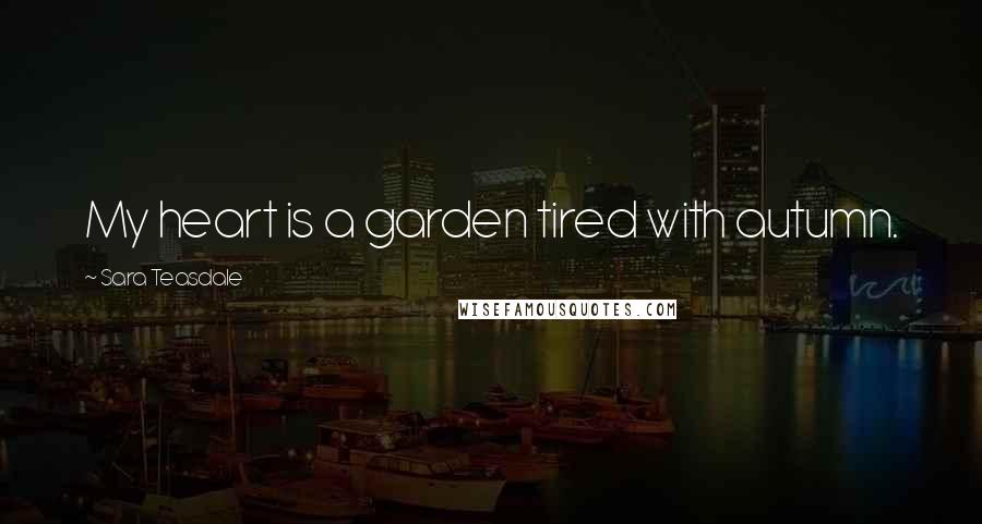 Sara Teasdale Quotes: My heart is a garden tired with autumn.