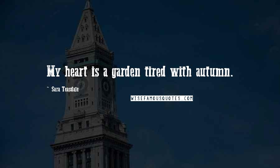 Sara Teasdale Quotes: My heart is a garden tired with autumn.