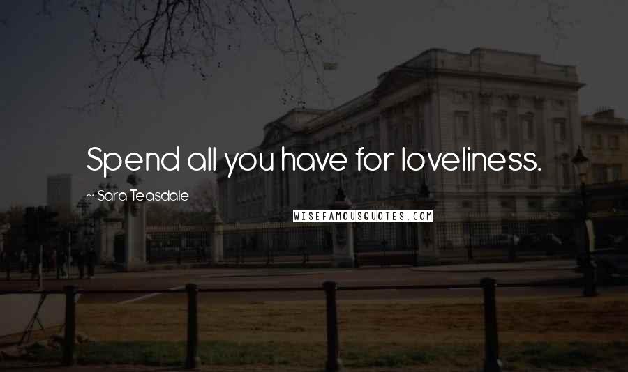 Sara Teasdale Quotes: Spend all you have for loveliness.