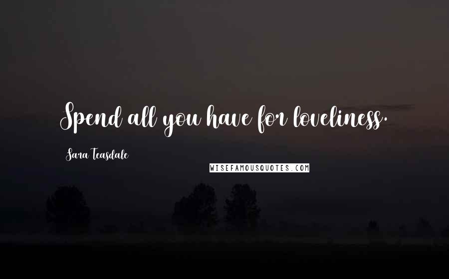 Sara Teasdale Quotes: Spend all you have for loveliness.