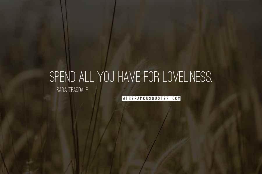 Sara Teasdale Quotes: Spend all you have for loveliness.