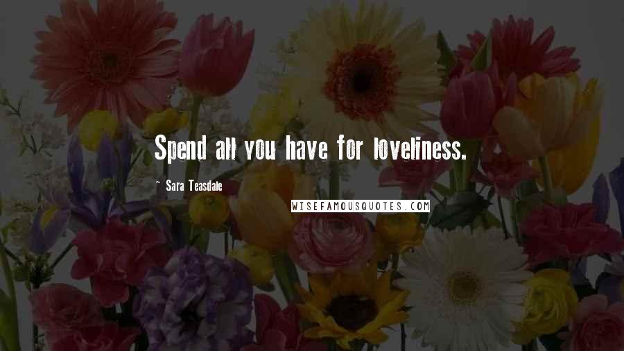 Sara Teasdale Quotes: Spend all you have for loveliness.