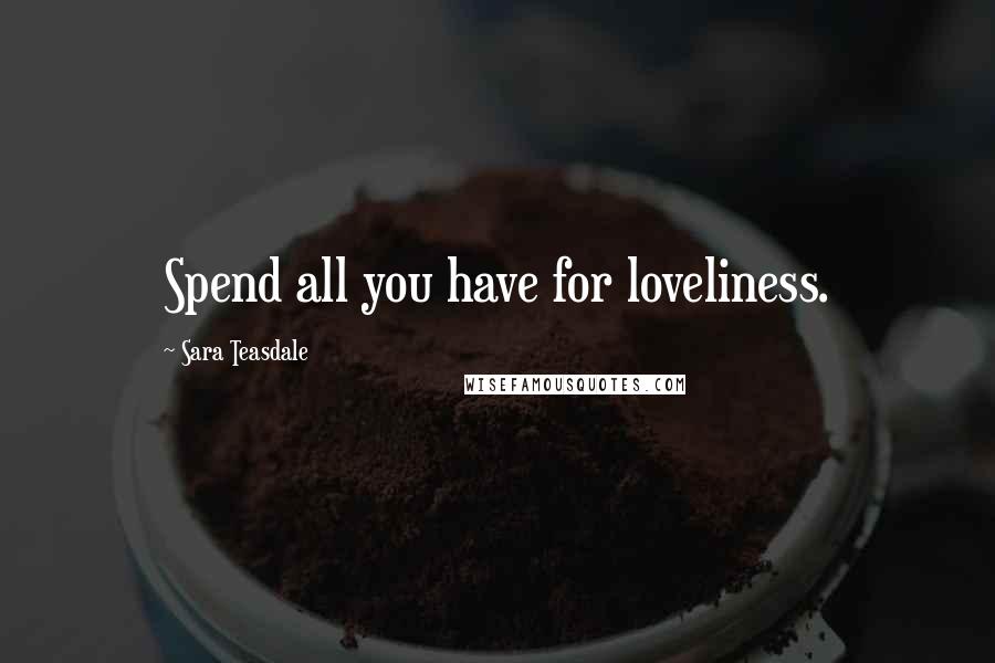 Sara Teasdale Quotes: Spend all you have for loveliness.