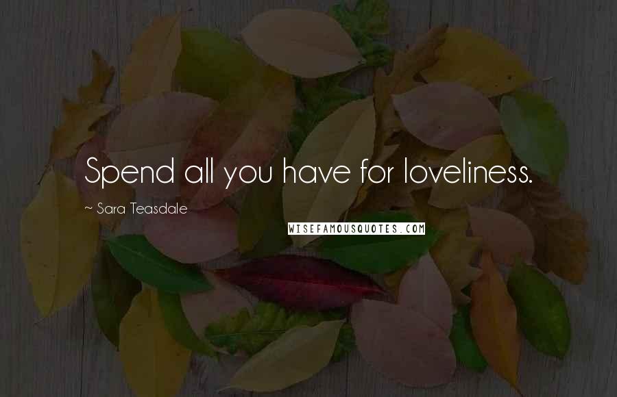 Sara Teasdale Quotes: Spend all you have for loveliness.