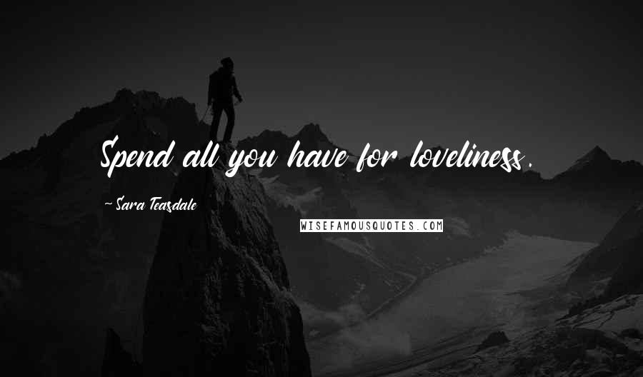 Sara Teasdale Quotes: Spend all you have for loveliness.