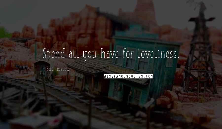 Sara Teasdale Quotes: Spend all you have for loveliness.