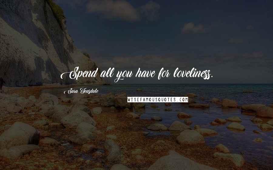 Sara Teasdale Quotes: Spend all you have for loveliness.