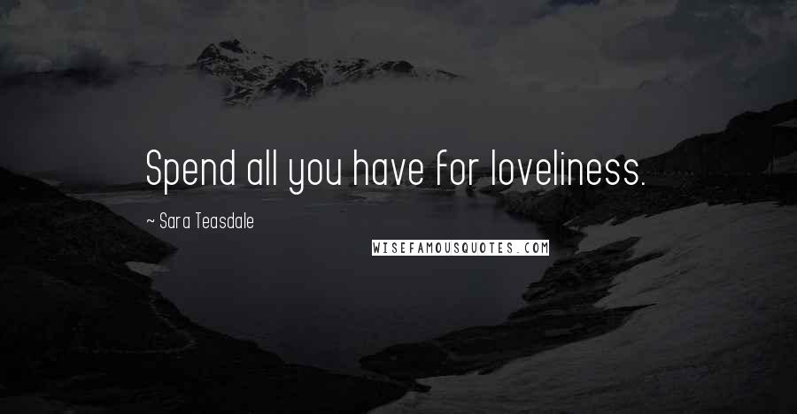 Sara Teasdale Quotes: Spend all you have for loveliness.