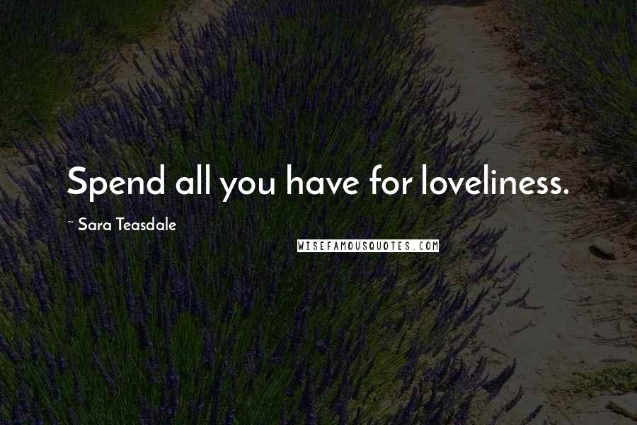 Sara Teasdale Quotes: Spend all you have for loveliness.