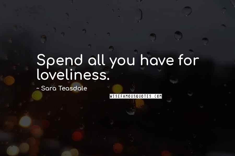 Sara Teasdale Quotes: Spend all you have for loveliness.