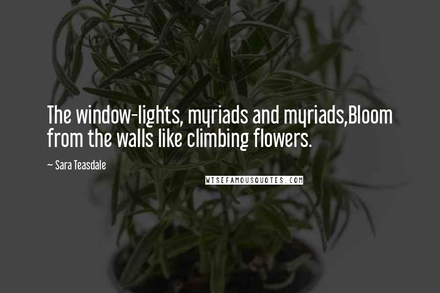 Sara Teasdale Quotes: The window-lights, myriads and myriads,Bloom from the walls like climbing flowers.