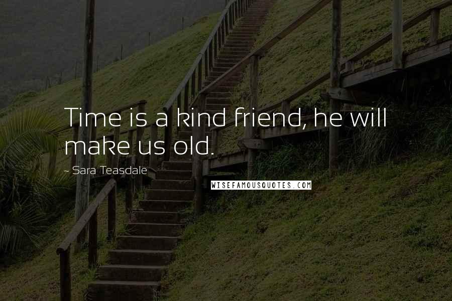 Sara Teasdale Quotes: Time is a kind friend, he will make us old.