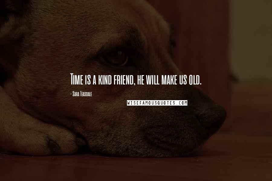 Sara Teasdale Quotes: Time is a kind friend, he will make us old.