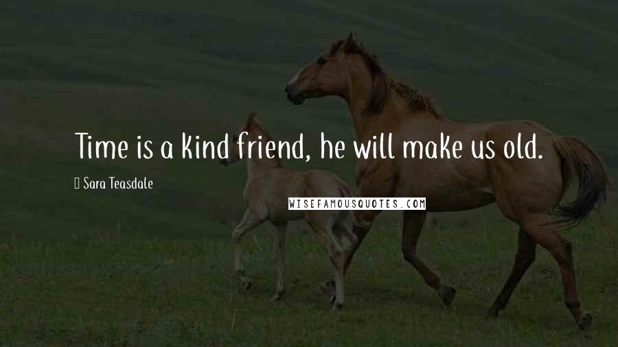 Sara Teasdale Quotes: Time is a kind friend, he will make us old.