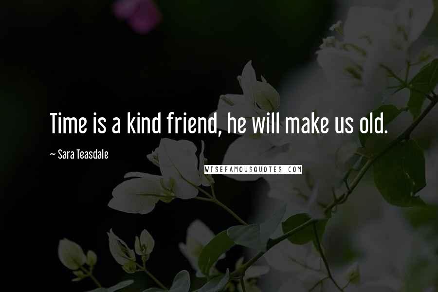 Sara Teasdale Quotes: Time is a kind friend, he will make us old.