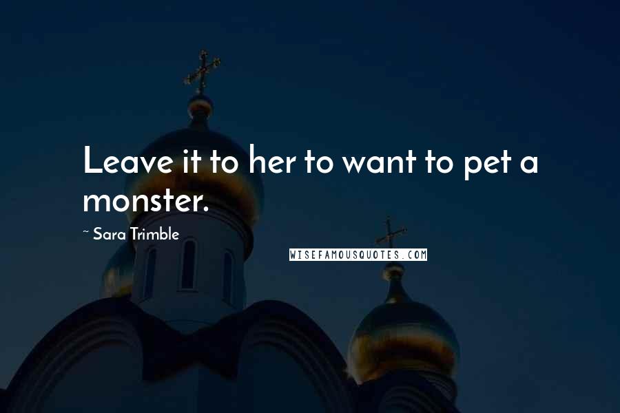 Sara Trimble Quotes: Leave it to her to want to pet a monster.