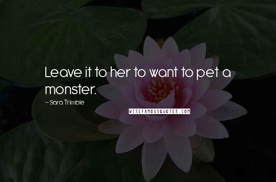 Sara Trimble Quotes: Leave it to her to want to pet a monster.