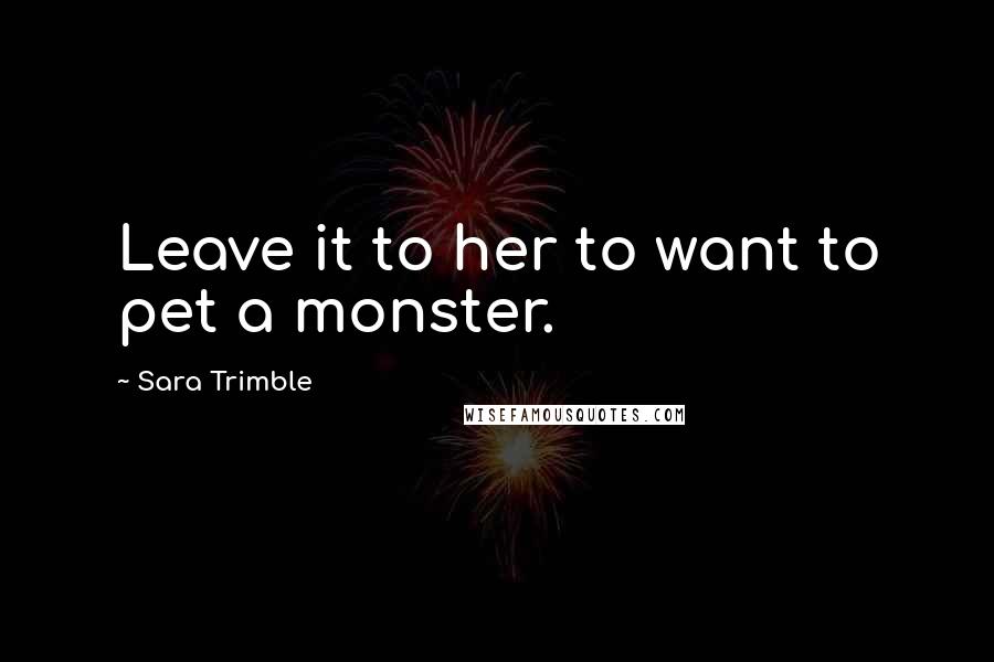 Sara Trimble Quotes: Leave it to her to want to pet a monster.