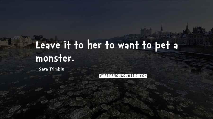 Sara Trimble Quotes: Leave it to her to want to pet a monster.