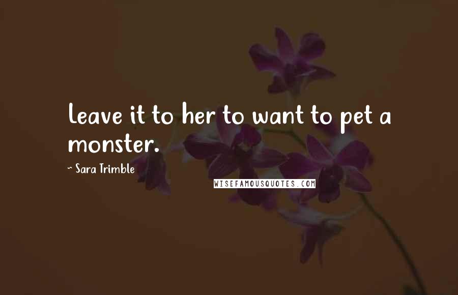 Sara Trimble Quotes: Leave it to her to want to pet a monster.