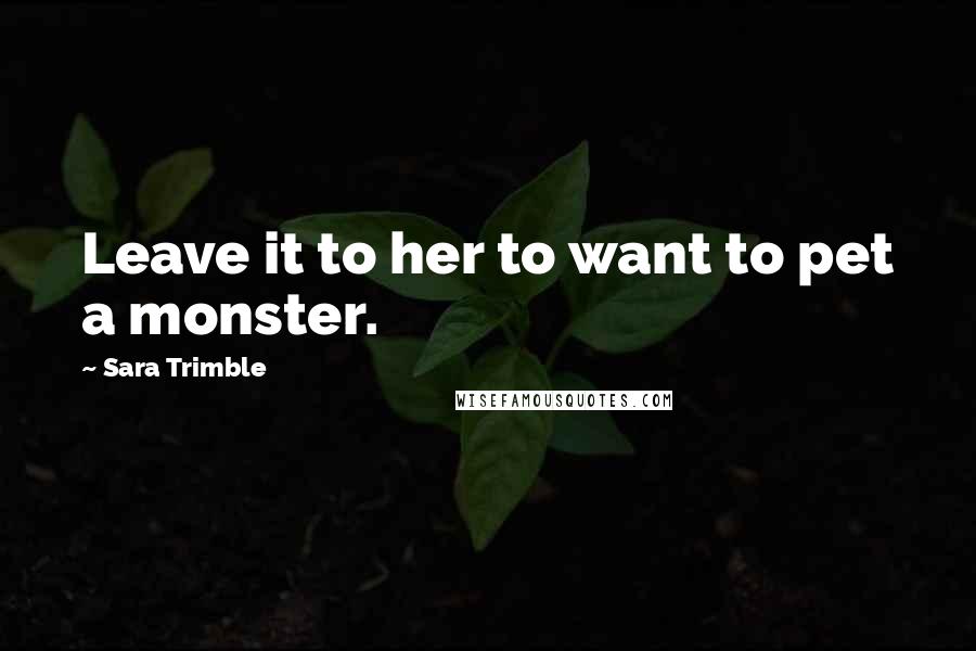 Sara Trimble Quotes: Leave it to her to want to pet a monster.