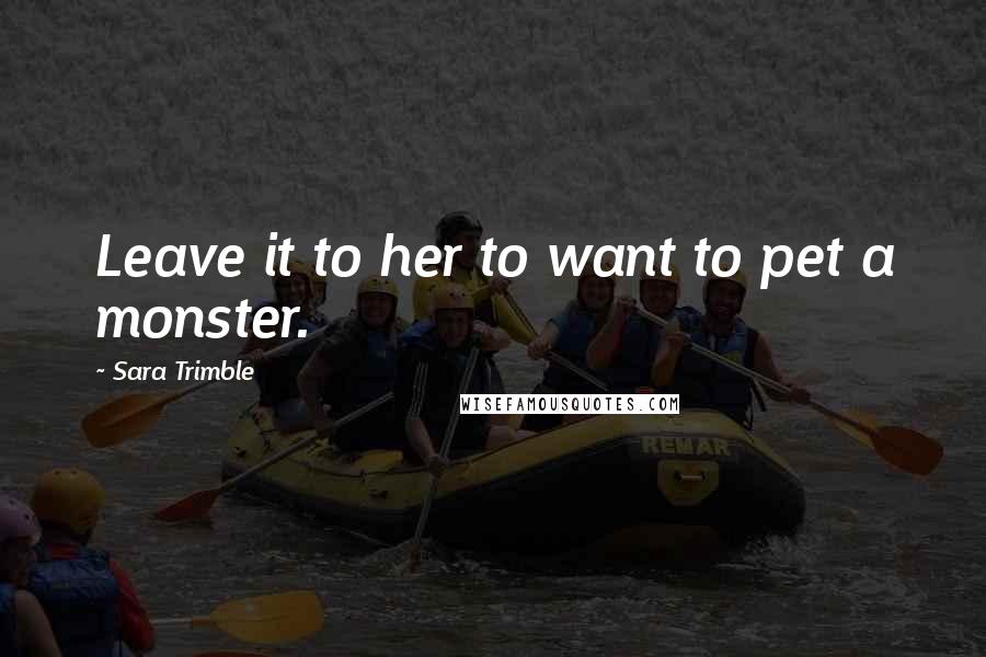 Sara Trimble Quotes: Leave it to her to want to pet a monster.